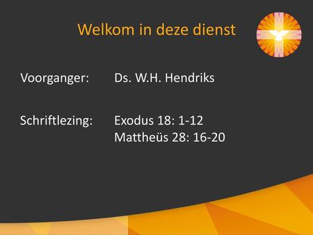 Welkom in deze dienst Voorganger: Ds. W.H. Hendriks