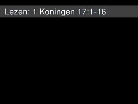 Lezen: 1 Koningen 17:1-16.