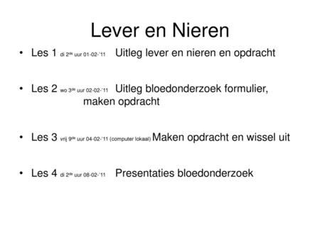 Lever en Nieren Les 1 di 2de uur 01-02-’11 	Uitleg lever en nieren en opdracht Les 2 wo 3de uur 02-02-’11 	Uitleg bloedonderzoek formulier, 						maken.