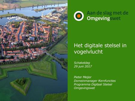 Het digitale stelsel in vogelvlucht Schakeldag 29 juni 2017 Pieter Meijer Domeinmanager Kernfuncties Programma Digitaal Stelsel Omgevingswet.