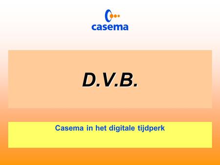 D.V.B. Casema in het digitale tijdperk D.V.B.  Digital  Video  Broadcast.