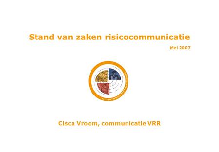 Stand van zaken risicocommunicatie Mei 2007 Cisca Vroom, communicatie VRR.
