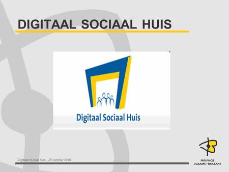 Digitaal sociaal huis - 25 oktober 2010 DIGITAAL SOCIAAL HUIS.