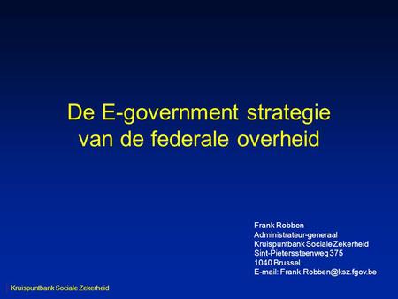 De E-government strategie van de federale overheid Kruispuntbank Sociale Zekerheid Frank Robben Administrateur-generaal Kruispuntbank Sociale Zekerheid.