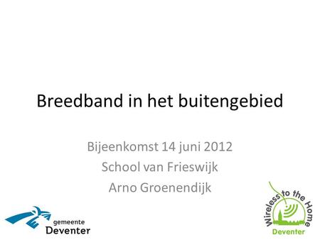 Breedband in het buitengebied Bijeenkomst 14 juni 2012 School van Frieswijk Arno Groenendijk.