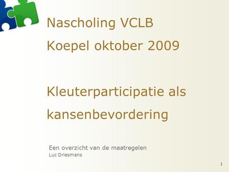 Nascholing VCLB Koepel oktober 2009 Kleuterparticipatie als kansenbevordering Een overzicht van de maatregelen Luc Driesmans.