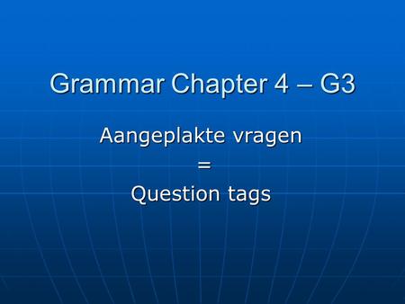 Grammar Chapter 4 – G3 Aangeplakte vragen = Question tags.