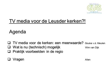  TV media voor de kerken: een meerwaarde? Gouke v.d. Meulen  Wat is nu (technisch) mogelijk Wim van Dijk  Praktijk voorbeelden in de regio  Praktijk.