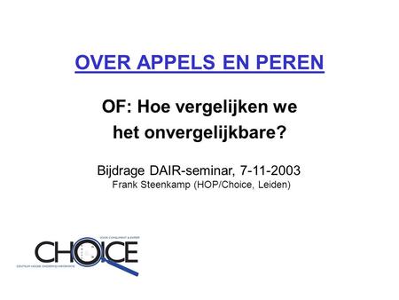 OVER APPELS EN PEREN OF: Hoe vergelijken we het onvergelijkbare? Bijdrage DAIR-seminar, 7-11-2003 Frank Steenkamp (HOP/Choice, Leiden)