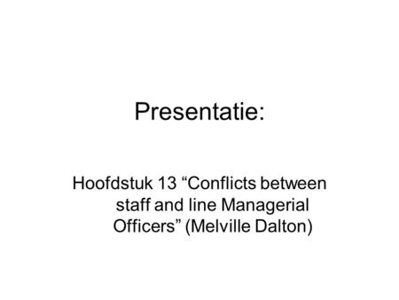 Presentatie: Hoofdstuk 13 “Conflicts between staff and line Managerial Officers” (Melville Dalton)