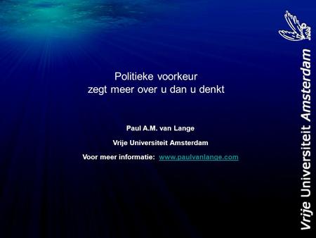 Politieke voorkeur zegt meer over u dan u denkt Paul A.M. van Lange Vrije Universiteit Amsterdam Voor meer informatie: www.paulvanlange.comwww.paulvanlange.com.