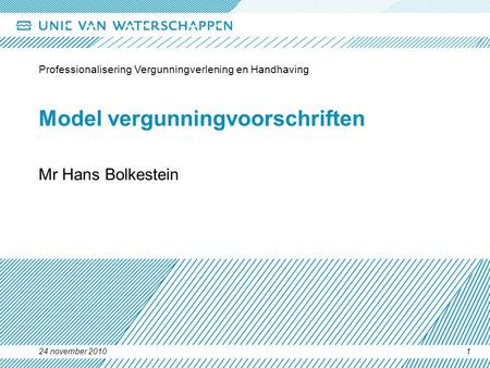 24 november 2010 Professionalisering Vergunningverlening en Handhaving 1 Model vergunningvoorschriften Mr Hans Bolkestein.