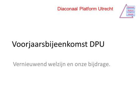 Voorjaarsbijeenkomst DPU Vernieuwend welzijn en onze bijdrage. Diaconaal Platform Utrecht.