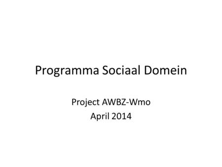 Programma Sociaal Domein Project AWBZ-Wmo April 2014.