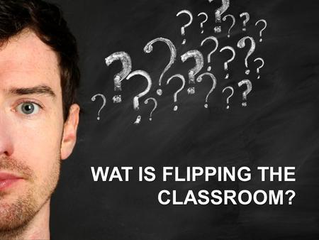 WAT IS FLIPPING THE CLASSROOM?