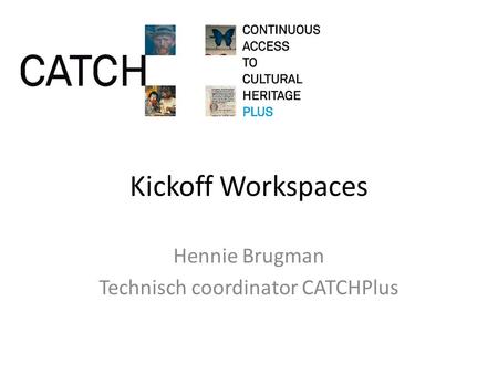 Kickoff Workspaces Hennie Brugman Technisch coordinator CATCHPlus.