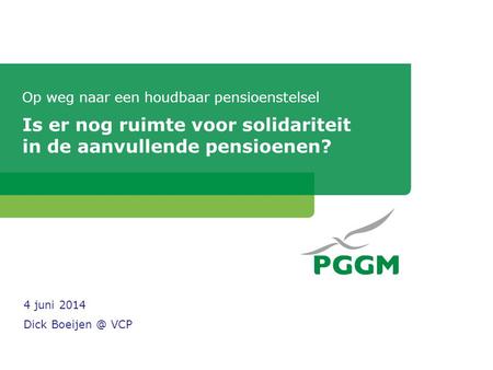 Op weg naar een houdbaar pensioenstelsel Is er nog ruimte voor solidariteit in de aanvullende pensioenen? 4 juni 2014 Dick VCP.