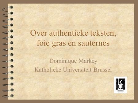 Over authentieke teksten, foie gras en sauternes Dominique Markey Katholieke Universiteit Brussel.