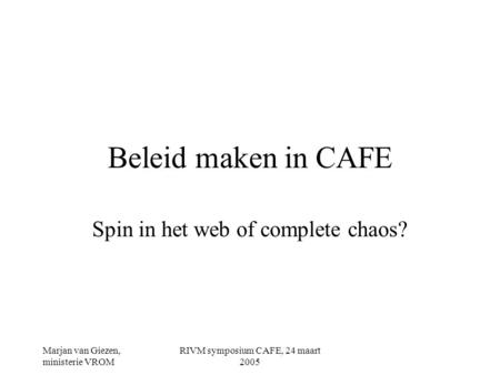 Marjan van Giezen, ministerie VROM RIVM symposium CAFE, 24 maart 2005 Beleid maken in CAFE Spin in het web of complete chaos?