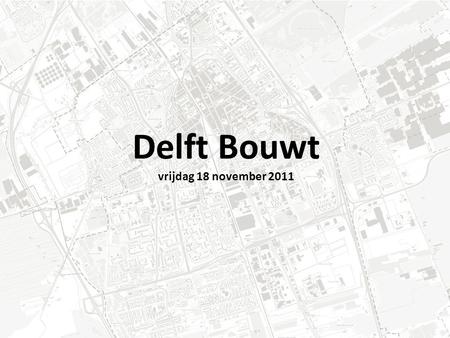 Delft Bouwt vrijdag 18 november 2011. Als denkoefening: “Met de Woonvisie 2008-2020 als uitgangspunt, hoeveel woningen zijn nodig tot 2020?”