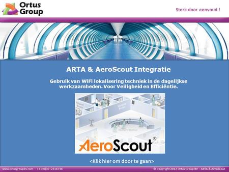 Algemeen ARTA Algemeen © copyright 2012 Ortus Group BV – ARTA & AeroScout ARTA & AeroScout Integratie Gebruik van WiFi lokalisering techniek in de dagelijkse.