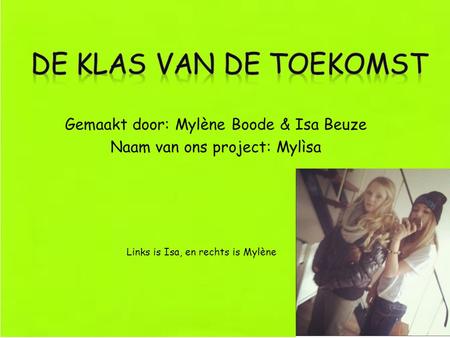 Gemaakt door: Mylène Boode & Isa Beuze Naam van ons project: Mylìsa