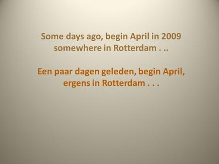 Some days ago, begin April in 2009 somewhere in Rotterdam... Een paar dagen geleden, begin April, ergens in Rotterdam...