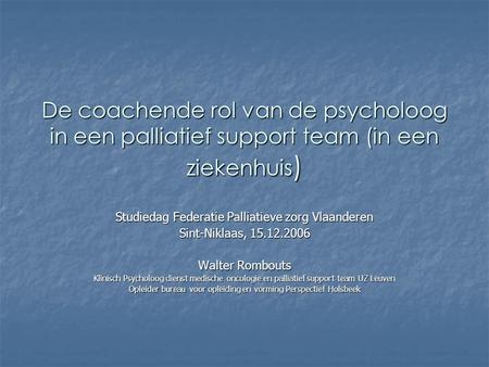 De coachende rol van de psycholoog in een palliatief support team (in een ziekenhuis ) Studiedag Federatie Palliatieve zorg Vlaanderen Sint-Niklaas, 15.12.2006.
