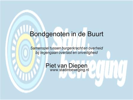 Bondgenoten in de Buurt Samenspel tussen burgerkracht en overheid bij tegengaan overlast en onveiligheid Piet van Diepen www.stadinbeweging.nl.