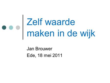 Zelf waarde maken in de wijk Jan Brouwer Ede, 18 mei 2011.