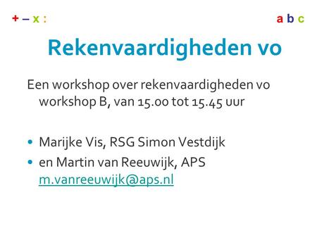 Rekenvaardigheden vo Een workshop over rekenvaardigheden vo workshop B, van 15.00 tot 15.45 uur Marijke Vis, RSG Simon Vestdijk en Martin van Reeuwijk,