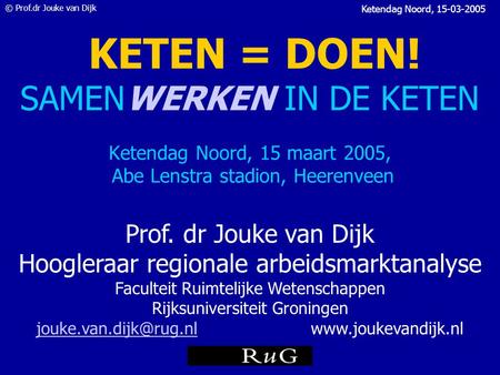 © Prof.dr Jouke van Dijk Ketendag Noord, 15-03-2005 KETEN = DOEN! SAMENWERKEN IN DE KETEN Ketendag Noord, 15 maart 2005, Abe Lenstra stadion, Heerenveen.