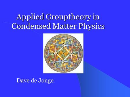 Applied Grouptheory in Condensed Matter Physics Dave de Jonge.