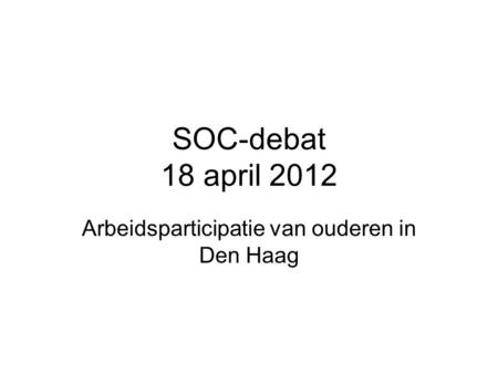 SOC-debat 18 april 2012 Arbeidsparticipatie van ouderen in Den Haag.