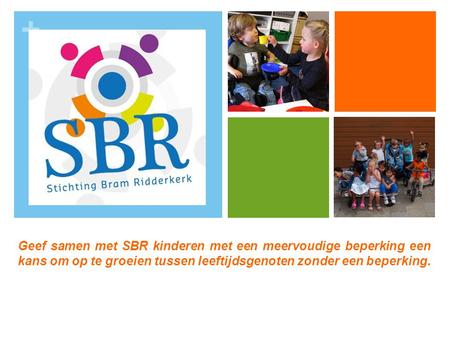 Geef samen met SBR kinderen met een meervoudige beperking een kans om op te groeien tussen leeftijdsgenoten zonder een beperking.