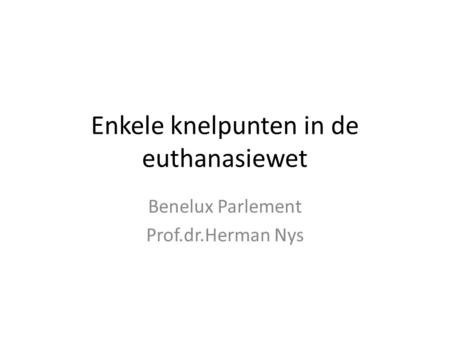 Enkele knelpunten in de euthanasiewet Benelux Parlement Prof.dr.Herman Nys.