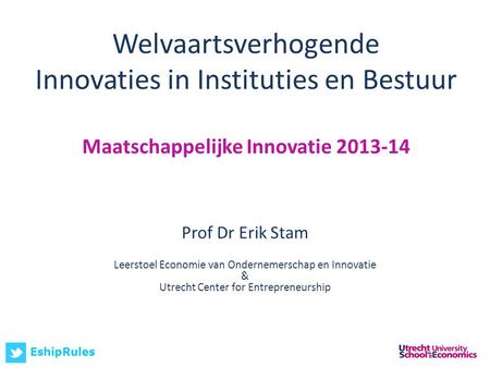 Welvaartsverhogende Innovaties in Instituties en Bestuur Maatschappelijke Innovatie 2013-14 Prof Dr Erik Stam Leerstoel Economie van Ondernemerschap en.