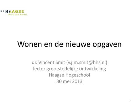 Wonen en de nieuwe opgaven dr. Vincent Smit lector grootstedelijke ontwikkeling Haagse Hogeschool 30 mei 2013 1.