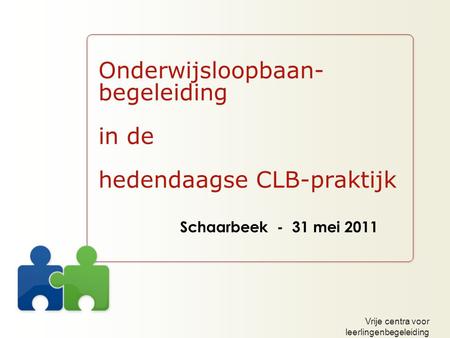 Vrije centra voor leerlingenbegeleiding Onderwijsloopbaan- begeleiding in de hedendaagse CLB-praktijk Schaarbeek - 31 mei 2011.