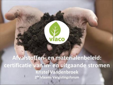 Afvalstoffen- en materialenbeleid: certificatie van in- en uitgaande stromen Kristel Vandenbroek 2de Vlaams Vergistingsforum.