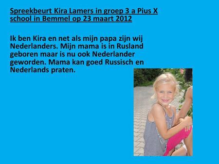Spreekbeurt Kira Lamers in groep 3 a Pius X school in Bemmel op 23 maart 2012   Ik ben Kira en net als mijn papa zijn wij Nederlanders. Mijn mama is in.