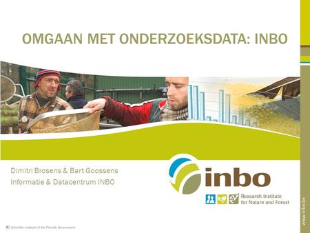 Dimitri Brosens & Bart Goossens Informatie & Datacentrum INBO OMGAAN MET ONDERZOEKSDATA: INBO.
