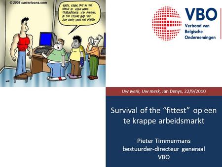 Survival of the “fittest” op een te krappe arbeidsmarkt Pieter Timmermans bestuurder-directeur generaal VBO Uw werk, Uw merk, Jan Denys, 22/9/2010.