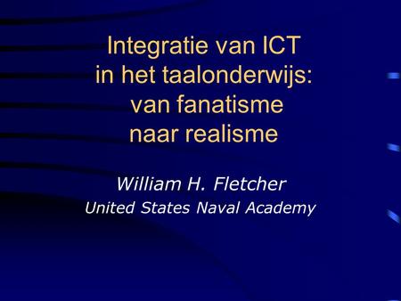 Integratie van ICT in het taalonderwijs: van fanatisme naar realisme William H. Fletcher United States Naval Academy.