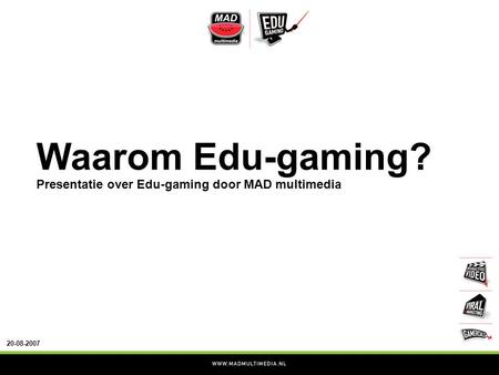 20-08-2007 Waarom Edu-gaming? Presentatie over Edu-gaming door MAD multimedia.