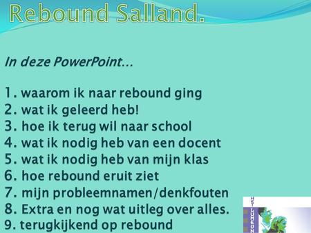 Rebound Salland. In deze PowerPoint… 1. waarom ik naar rebound ging 2. wat ik geleerd heb! 3. hoe ik terug wil naar school 4. wat ik nodig heb van.