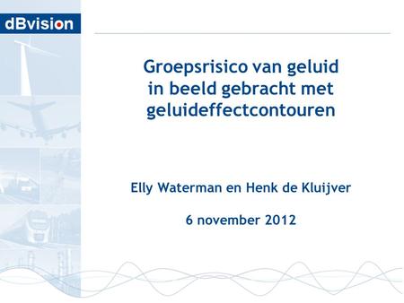 Groepsrisico van geluid in beeld gebracht met geluideffectcontouren Elly Waterman en Henk de Kluijver 6 november 2012.