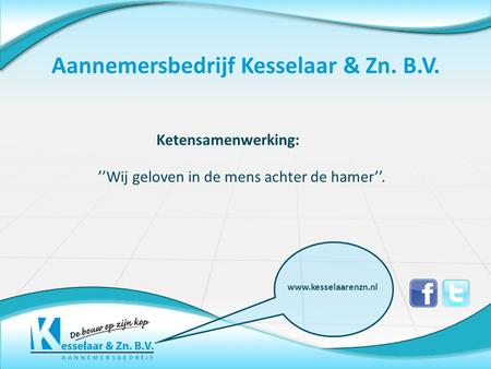 ’’Wij geloven in de mens achter de hamer’’. Aannemersbedrijf Kesselaar & Zn. B.V. www.kesselaarenzn.nl Ketensamenwerking: