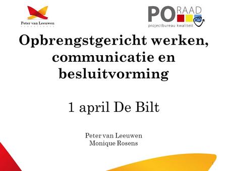 Opbrengstgericht werken, communicatie en besluitvorming 1 april De Bilt Peter van Leeuwen Monique Rosens.