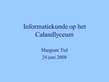 Informatiekunde op het Calandlyceum Margreet Tiel 24 juni 2008.